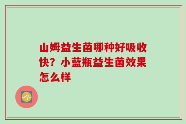 山姆益生菌哪种好吸收快？小蓝瓶益生菌效果怎么样