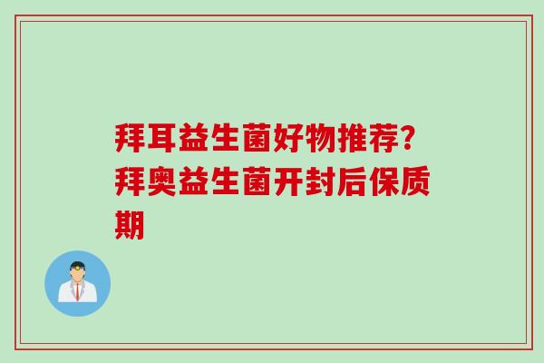 拜耳益生菌好物推荐？拜奥益生菌开封后保质期