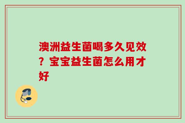 澳洲益生菌喝多久见效？宝宝益生菌怎么用才好