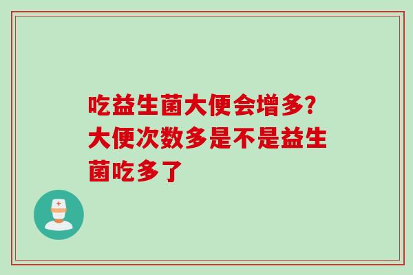 吃益生菌大便会增多？大便次数多是不是益生菌吃多了