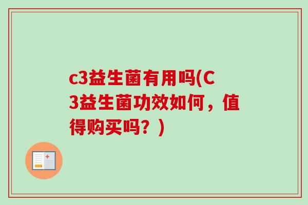 c3益生菌有用吗(C3益生菌功效如何，值得购买吗？)