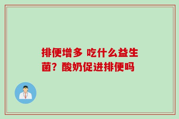 排便增多 吃什么益生菌？酸奶促进排便吗