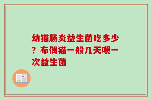 幼猫益生菌吃多少？布偶猫一般几天喂一次益生菌