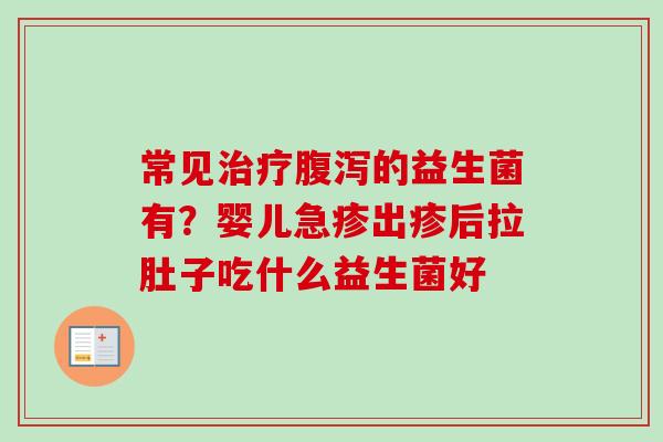 常见的益生菌有？婴儿急疹出疹后拉肚子吃什么益生菌好