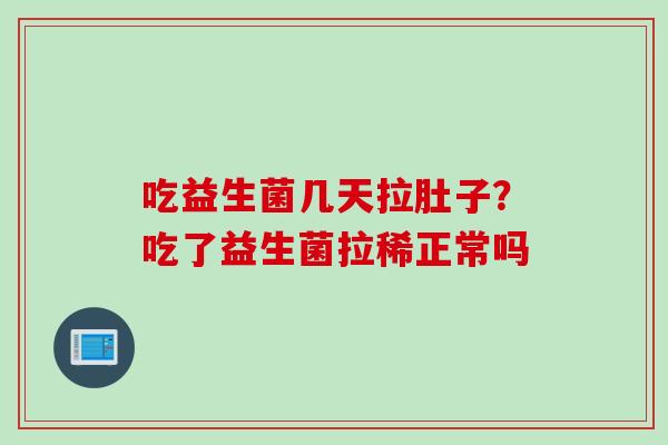 吃益生菌几天拉肚子？吃了益生菌拉稀正常吗