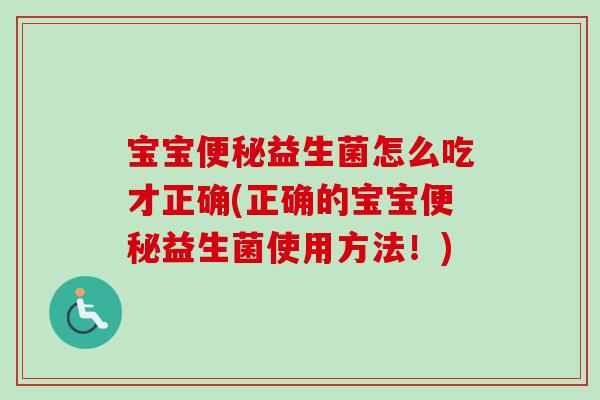 宝宝益生菌怎么吃才正确(正确的宝宝益生菌使用方法!) 宝宝益生菌怎么吃才正确(正确的宝宝益生菌使用方法!)