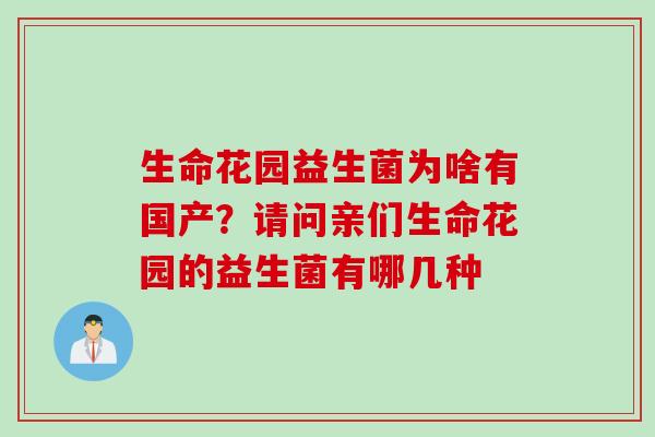 生命花园益生菌为啥有国产？请问亲们生命花园的益生菌有哪几种