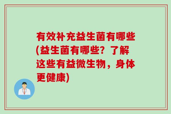 有效补充益生菌有哪些(益生菌有哪些？了解这些有益微生物，身体更健康)