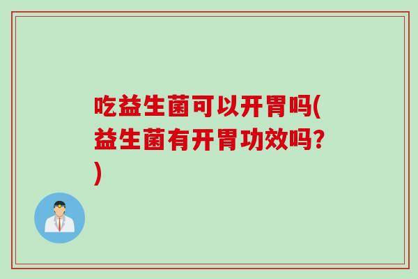 吃益生菌可以开胃吗(益生菌有开胃功效吗？)