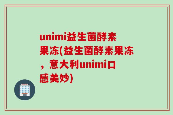 unimi益生菌酵素果冻(益生菌酵素果冻,意大利unimi口感美妙) unimi益生菌酵素果冻(益生菌酵素果冻,意大利unimi口感美妙)