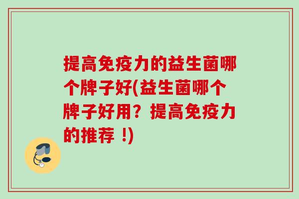 提高力的益生菌哪个牌子好(益生菌哪个牌子好用？提高力的推荐 !)