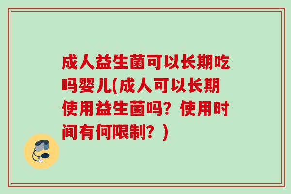 成人益生菌可以长期吃吗婴儿(成人可以长期使用益生菌吗?使用时间有何限制?) 成人益生菌可以长期吃吗婴儿(成人可以长期使用益生菌吗?使用时间有何限制?)