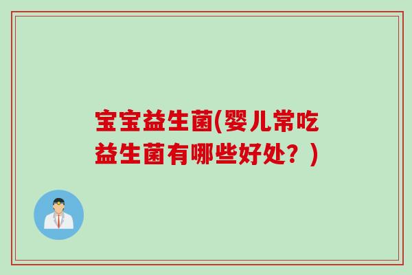 宝宝益生菌(婴儿常吃益生菌有哪些好处?) 宝宝益生菌(婴儿常吃益生菌有哪些好处?)