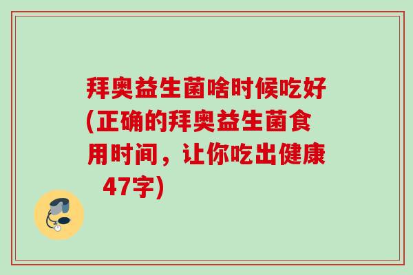 拜奥益生菌啥时候吃好(正确的拜奥益生菌食用时间,让你吃出健康 47字) 拜奥益生菌啥时候吃好(正确的拜奥益生菌食用时间,让你吃出健康 47字)