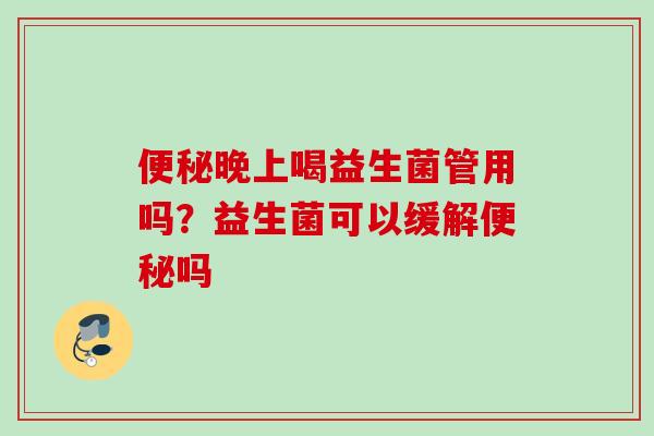 晚上喝益生菌管用吗?益生菌可以缓解吗 晚上喝益生菌管用吗?益生菌可以缓解吗