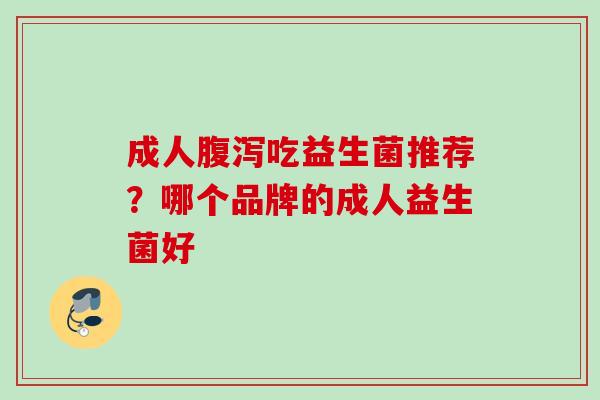 成人吃益生菌推荐？哪个品牌的成人益生菌好