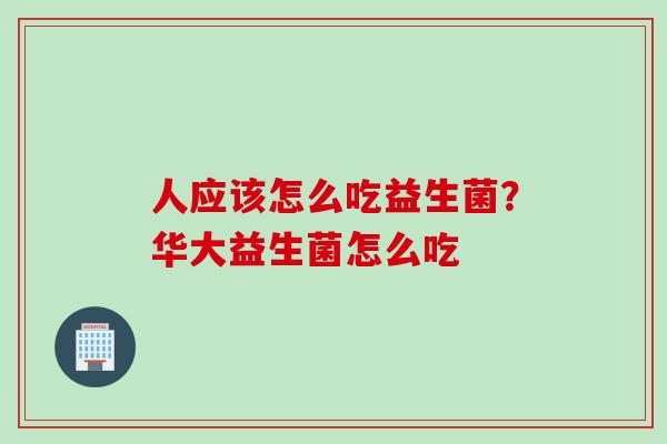人应该怎么吃益生菌？华大益生菌怎么吃