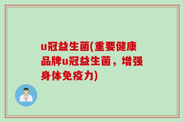 u冠益生菌(重要健康品牌u冠益生菌,增强身体力) u冠益生菌(重要健康品牌u冠益生菌,增强身体力)