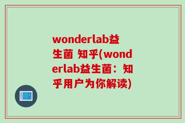 wonderlab益生菌 知乎(wonderlab益生菌:知乎用户为你解读) wonderlab益生菌 知乎(wonderlab益生菌:知乎用户为你解读)