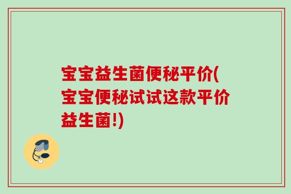 宝宝益生菌平价(宝宝试试这款平价益生菌!) 宝宝益生菌平价(宝宝试试这款平价益生菌!)