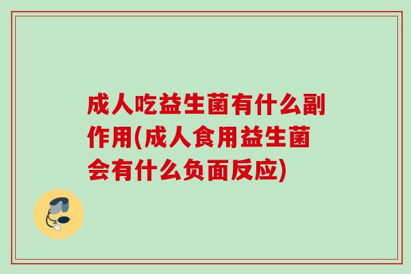 成人吃益生菌有什么副作用(成人食用益生菌会有什么负面反应)