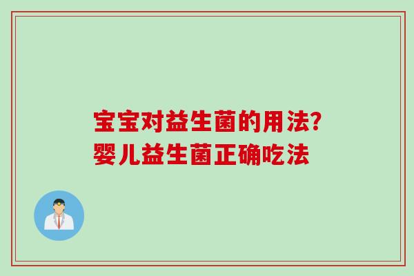 宝宝对益生菌的用法?婴儿益生菌正确吃法 宝宝对益生菌的用法?婴儿益生菌正确吃法