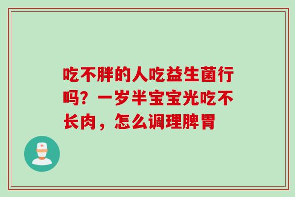 吃不胖的人吃益生菌行吗？一岁半宝宝光吃不长肉，怎么调理脾胃