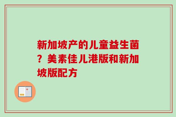 新加坡产的儿童益生菌?美素佳儿港版和新加坡版配方 新加坡产的儿童益生菌?美素佳儿港版和新加坡版配方