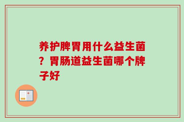 养护脾胃用什么益生菌?道益生菌哪个牌子好 养护脾胃用什么益生菌?道益生菌哪个牌子好