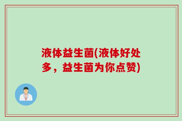 液体益生菌(液体好处多,益生菌为你点赞) 液体益生菌(液体好处多,益生菌为你点赞)