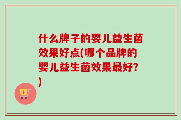 什么牌子的婴儿益生菌效果好点(哪个品牌的婴儿益生菌效果好?) 什么牌子的婴儿益生菌效果好点(哪个品牌的婴儿益生菌效果好?)
