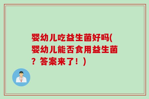 婴幼儿吃益生菌好吗(婴幼儿能否食用益生菌？答案来了！)