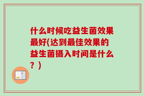 什么时候吃益生菌效果好(达到佳效果的益生菌摄入时间是什么？)