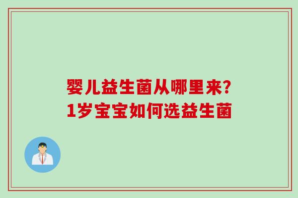 婴儿益生菌从哪里来?1岁宝宝如何选益生菌 婴儿益生菌从哪里来?1岁宝宝如何选益生菌