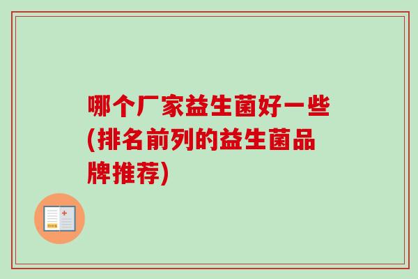 哪个厂家益生菌好一些(排名前列的益生菌品牌推荐) 哪个厂家益生菌好一些(排名前列的益生菌品牌推荐)