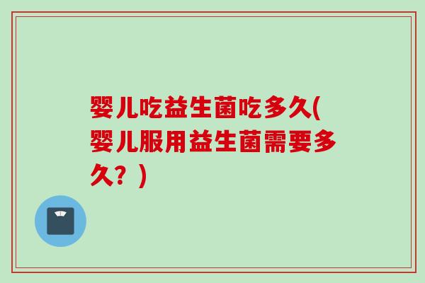 婴儿吃益生菌吃多久(婴儿服用益生菌需要多久?) 婴儿吃益生菌吃多久(婴儿服用益生菌需要多久?)