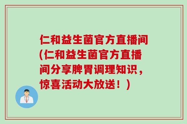仁和益生菌官方直播间(仁和益生菌官方直播间分享脾胃调理知识,惊喜活动大放送!) 仁和益生菌官方直播间(仁和益生菌官方直播间分享脾胃调理知识,惊喜活动大放送!)