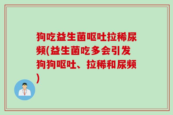 狗吃益生菌拉稀尿频(益生菌吃多会引发狗狗、拉稀和尿频) 狗吃益生菌拉稀尿频(益生菌吃多会引发狗狗、拉稀和尿频)