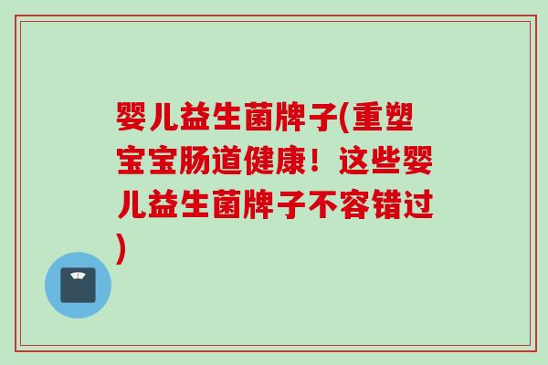 婴儿益生菌牌子(重塑宝宝肠道健康!这些婴儿益生菌牌子不容错过) 婴儿益生菌牌子(重塑宝宝肠道健康!这些婴儿益生菌牌子不容错过)