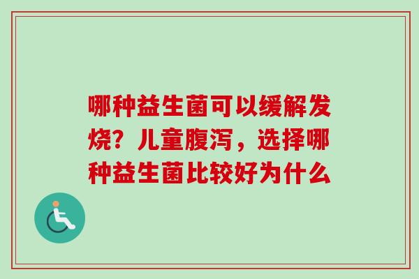 哪种益生菌可以缓解发烧？儿童，选择哪种益生菌比较好为什么