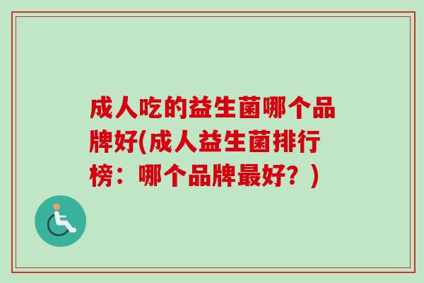 成人吃的益生菌哪个品牌好(成人益生菌排行榜：哪个品牌好？)