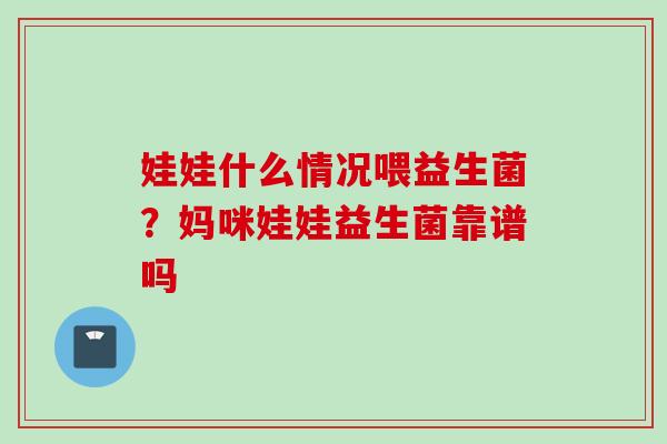娃娃什么情况喂益生菌?妈咪娃娃益生菌靠谱吗 娃娃什么情况喂益生菌?妈咪娃娃益生菌靠谱吗