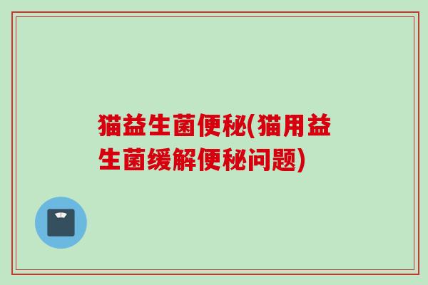 猫益生菌(猫用益生菌缓解问题)