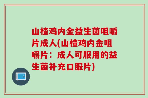 山楂鸡内金益生菌咀嚼片成人(山楂鸡内金咀嚼片：成人可服用的益生菌补充口服片)
