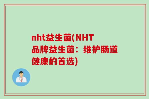nht益生菌(NHT品牌益生菌：维护肠道健康的首选)