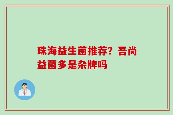 珠海益生菌推荐？吾尚益菌多是杂牌吗