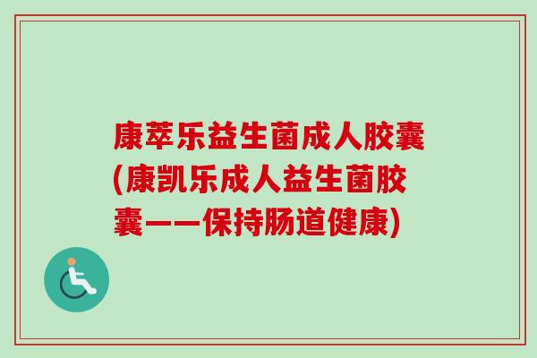 康萃乐益生菌成人胶囊(康凯乐成人益生菌胶囊——保持肠道健康)