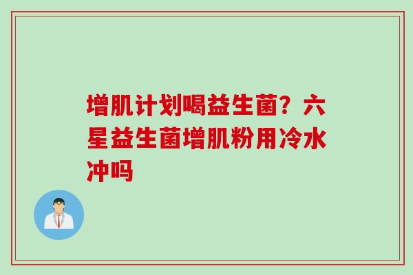 增肌计划喝益生菌？六星益生菌增肌粉用冷水冲吗