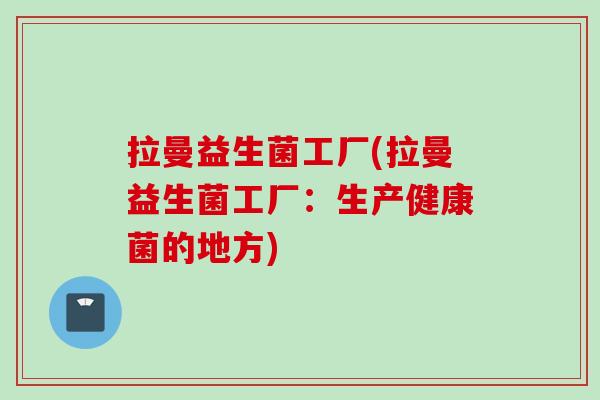 拉曼益生菌工厂(拉曼益生菌工厂：生产健康菌的地方)