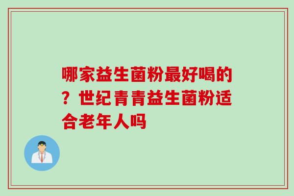 哪家益生菌粉好喝的？世纪青青益生菌粉适合老年人吗